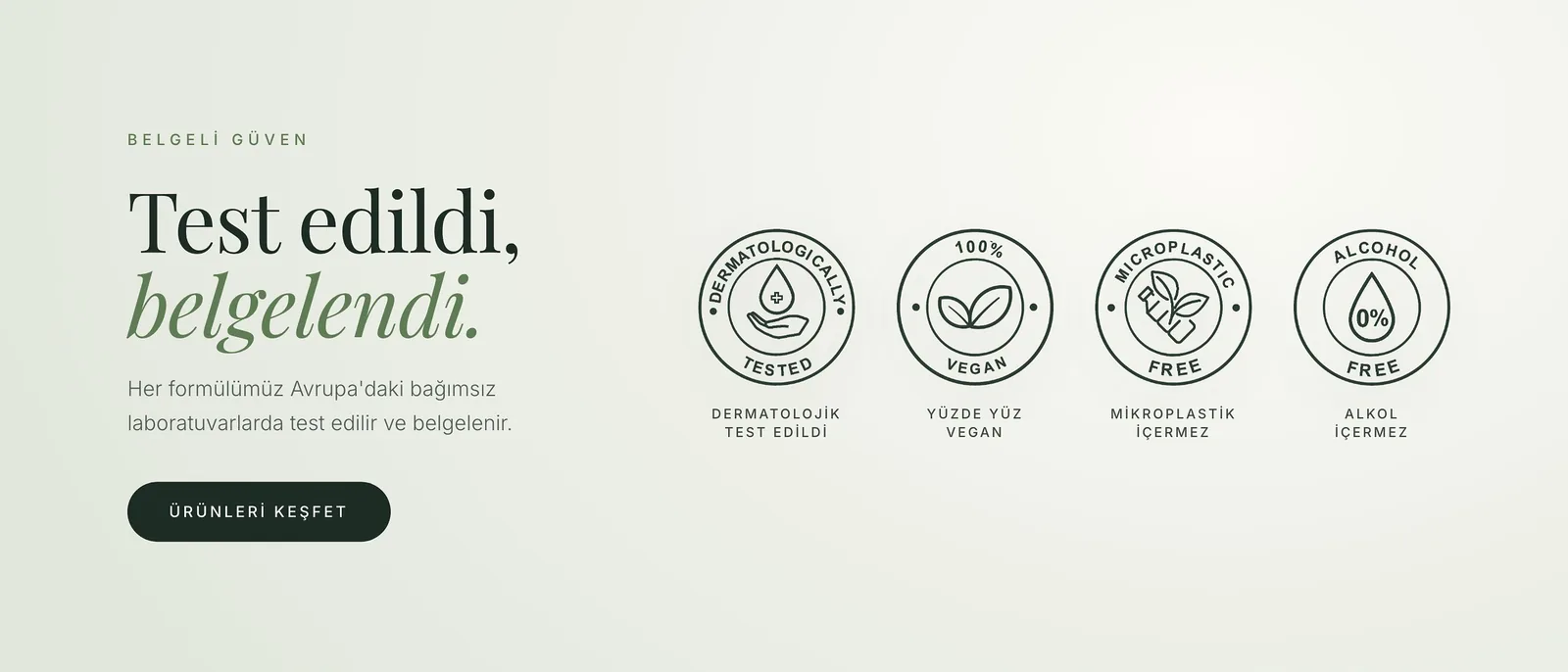 Test edildi, belgelendi: dermatolojik olarak test edilmiş, yüzde yüz vegan, mikroplastik ve alkol içermeyen formüller. Avrupa daki bağımsız laboratuvarlarda belgelendi